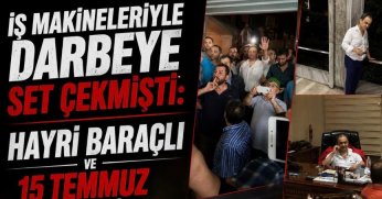 İş Makineleriyle Darbeye Set Çekmişti: Hayri Baraçlı ve 15 Temmuz Direnişi
