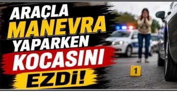 Araçla manevra yaparken kocasını ezdi!