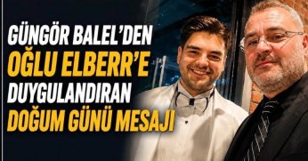 GÜNGÖR BALEL’DEN OĞLU ELBERR’E DUYGULANDIRAN DOĞUM GÜNÜ MESAJI