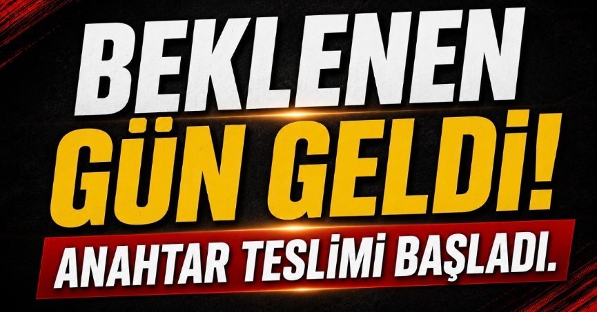 Beklenen gün geldi! Anahtar teslimi başladı