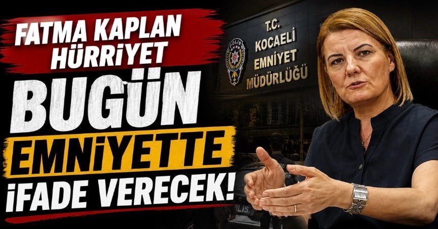 Fatma Kaplan Hürriyet bugün emniyette ifade verecek!