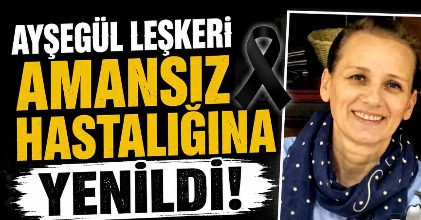  Ayşegül Leşkeri Amansız Hastalığına Yenildi!