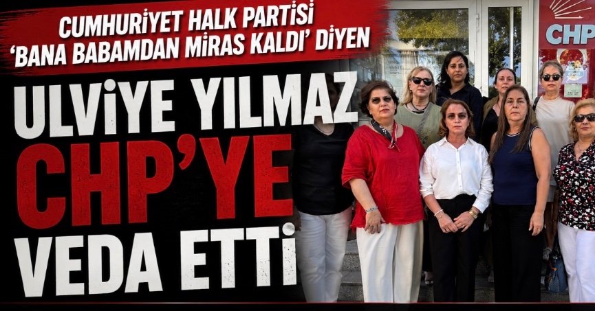   ”‘Cumhuriyet Halk Partisi Bana Babamdan Miras Kaldı’ Diyen Ulviye Yılmaz CHP’ye Veda Etti”