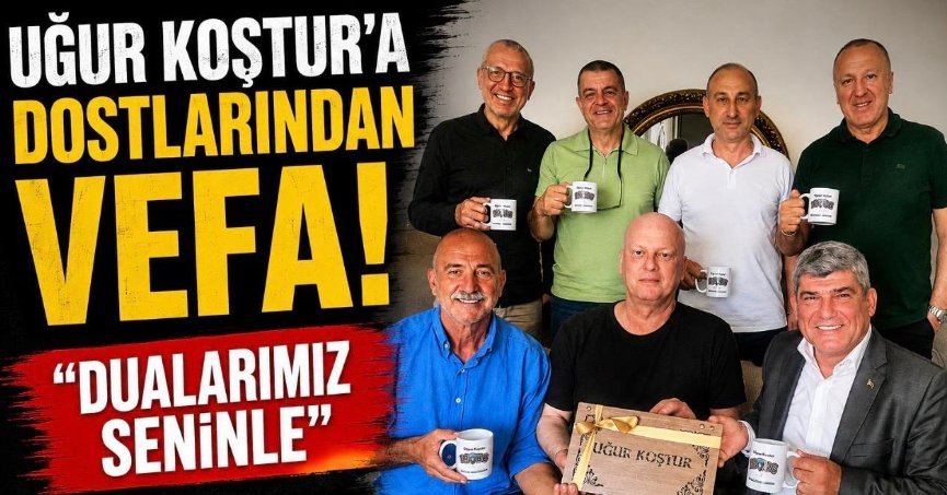 UĞUR KOŞTUR'A DOSTLARINDAN VEFA! 'DOSTLARIN SENİNLE'
