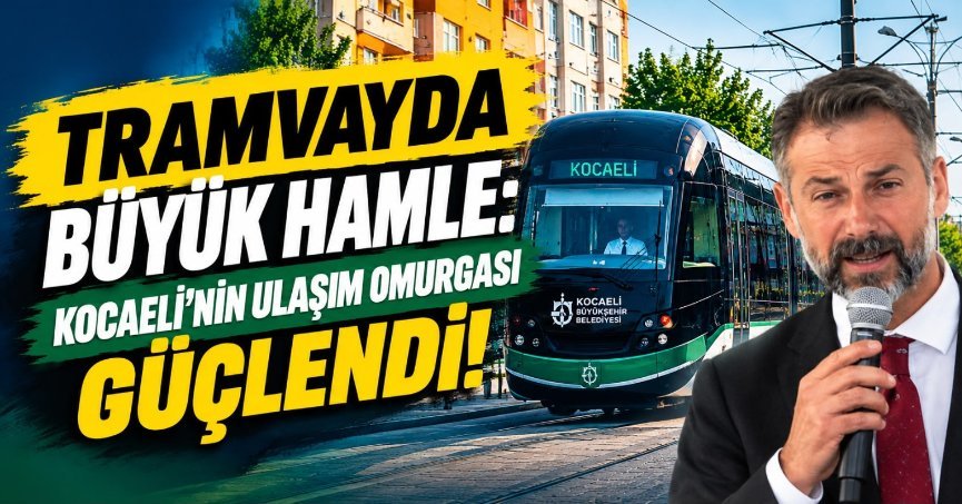 TRAMVAYDA BÜYÜK HAMLE: KOCAELİ’NİN ULAŞIM OMURGASI GÜÇLENDİ!