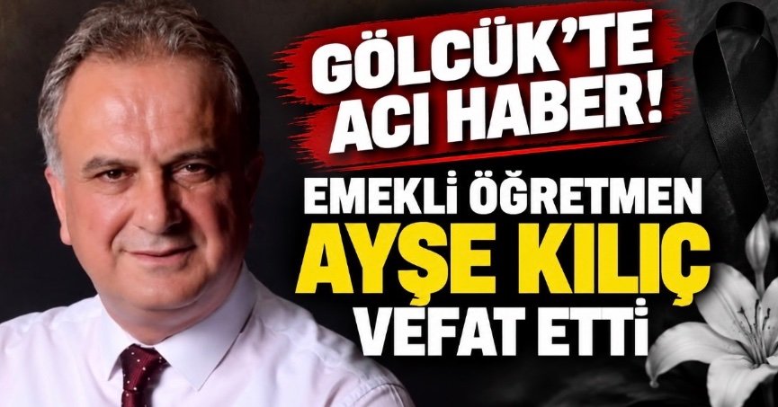 GÖLCÜK’TE ACI HABER! EMEKLİ ÖĞRETMEN AYŞE KILIÇ VEFAT ETTİ