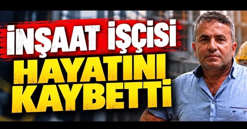İNŞAAT İŞÇİSİ HAYATINI KAYBETTİ