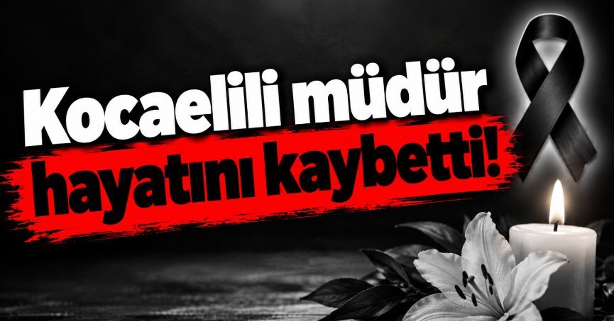 Kocaelili müdür hayatını kaybetti!