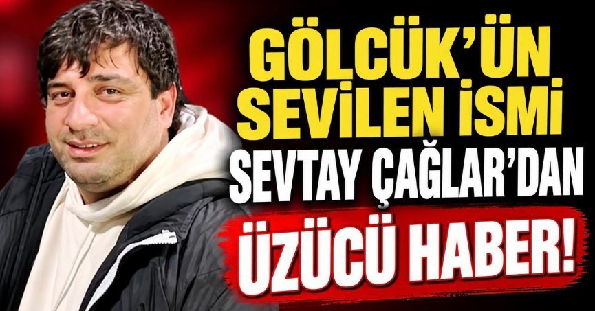 “GÖLCÜK’ÜN SEVİLEN İSMİ SEVTAY ÇAĞLAR’DAN ÜZÜCÜ HABER!”