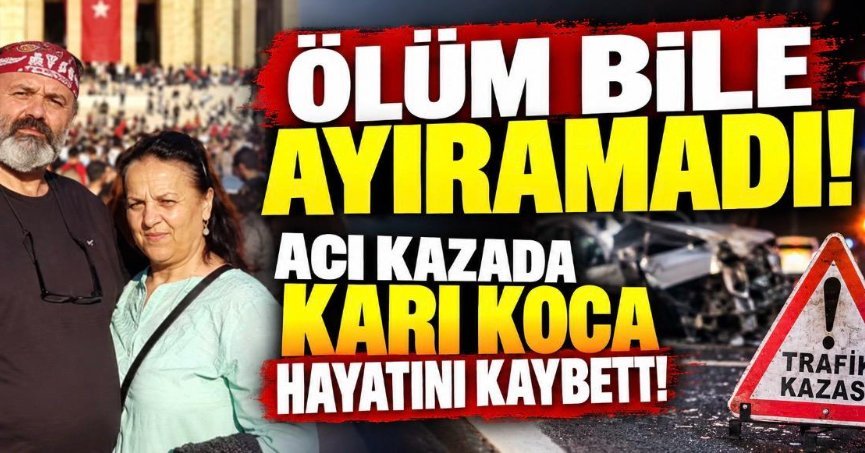 ÖLÜM BİLE AYIRAMADI! ACI KAZADA KARI KOCA HAYATINI KAYBETTİ