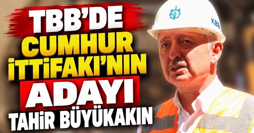 TBB’DE CUMHUR İTTİFAKI’NIN ADAYI TAHİR BÜYÜKAKIN!