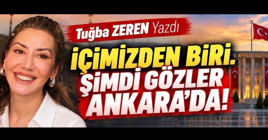 İÇİMİZDEN BİRİ… ŞİMDİ GÖZLER ANKARA’DA!