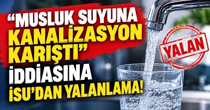 “MUSLUK SUYUNA KANALİZASYON KARIŞTI” İDDİASINA İSU’DAN YALANLAMA!