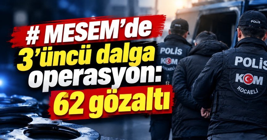 MESEM'de 3’üncü dalga operasyon: 62 gözaltı
