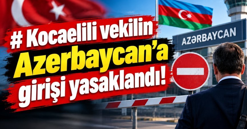 Kocaelili vekilin Azerbaycan’a girişi yasaklandı!