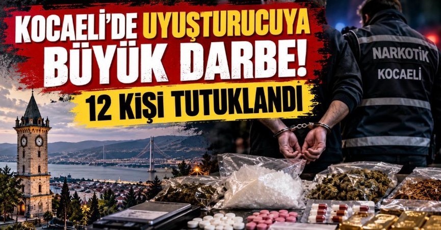 KOCAELİ’DE UYUŞTURUCUYA BÜYÜK DARBE! 12 KİŞİ TUTUKLANDI