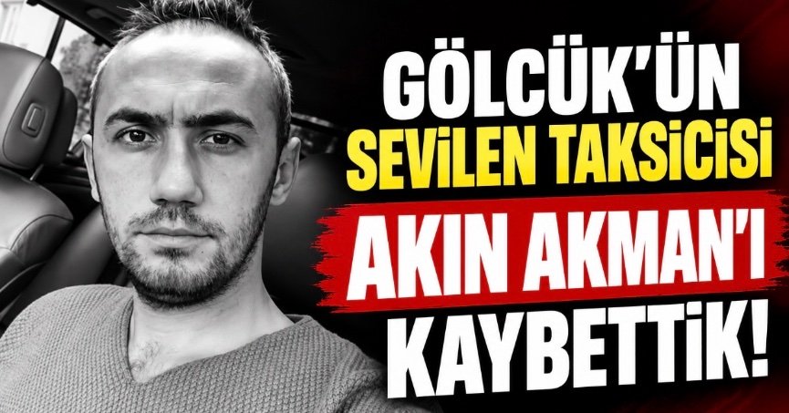 GÖLCÜK’ÜN SEVİLEN TAKSİCİSİ AKIN AKMAN HAYATINI KAYBETTİ!