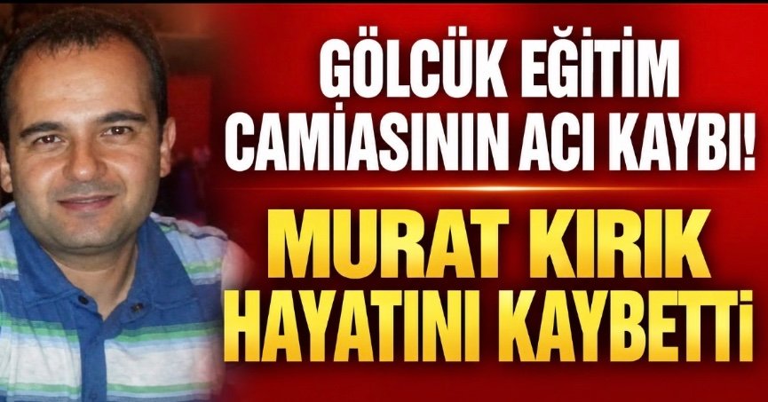 GÖLCÜK EĞİTİM CAMİASININ ACI KAYBI! MURAT KIRIK HAYATINI KAYBETTİ