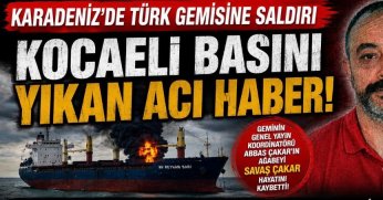 Karadeniz’de Türk Gemisine Saldırı! Kocaeli Basın Camiasını Yıkan Acı Haber