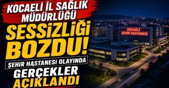 “Kocaeli İl Sağlık Müdürlüğü Sessizliği Bozdu! Şehir Hastanesi Olayında Gerçekler Açıklandı”