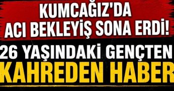 KUMCAĞIZ’DA ACI BEKLEYİŞ SONA ERDİ! 26 YAŞINDAKİ İBRAHİM’DEN KAHREDEN HABER
