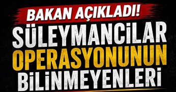 Bakan açıkladı! Süleymancılar Operasyonunun bilinmeyenleri