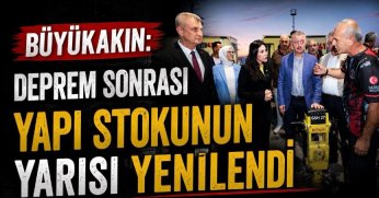 Büyükakın: Deprem sonrası  yapı stokunun yarısı yenilendi
