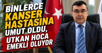 BİNLERCE KANSER HASTASINA UMUT OLDU, UTKAN HOCA EMEKLİ OLUYOR