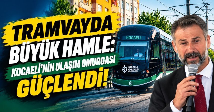 TRAMVAYDA BÜYÜK HAMLE: KOCAELİ’NİN ULAŞIM OMURGASI GÜÇLENDİ!