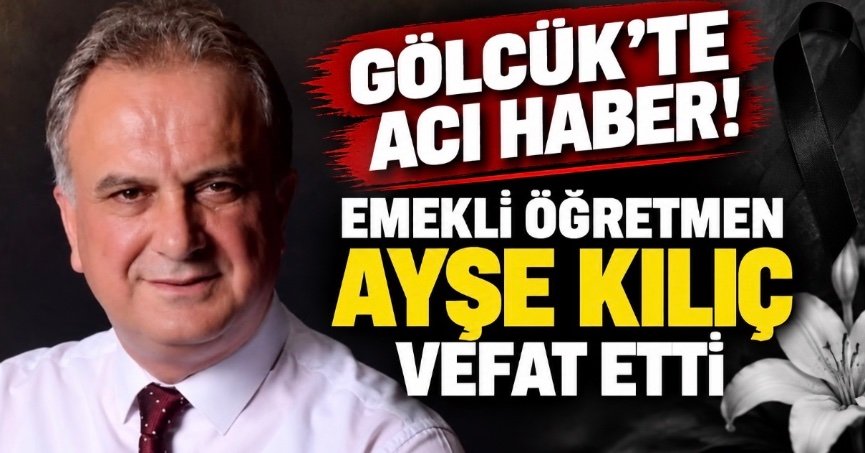 GÖLCÜK’TE ACI HABER! EMEKLİ ÖĞRETMEN AYŞE KILIÇ VEFAT ETTİ
