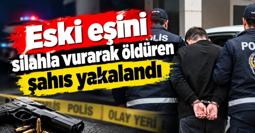 Eski eşini silahla vurarak öldüren şahıs yakalandı