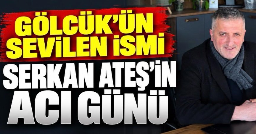 GÖLCÜK’ÜN SEVİLEN İSMİ SERKAN ATEŞ’İN ACI GÜNÜ