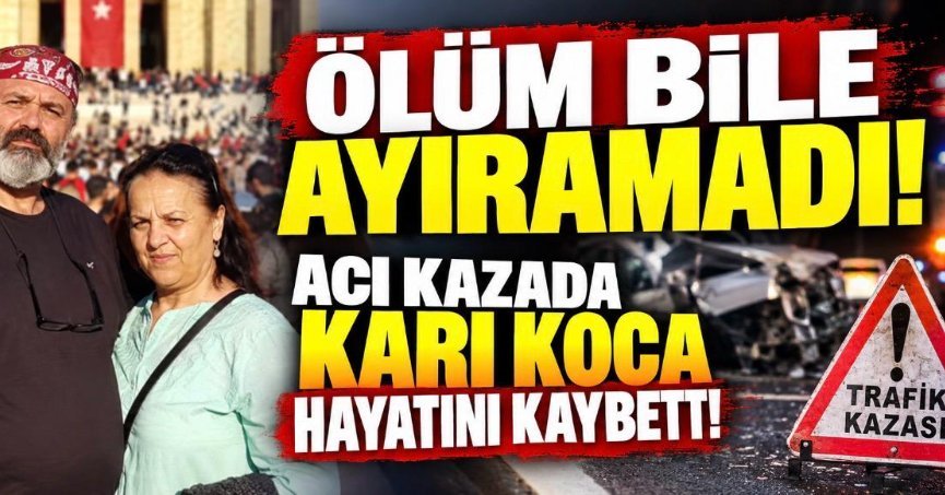 ÖLÜM BİLE AYIRAMADI! ACI KAZADA KARI KOCA HAYATINI KAYBETTİ