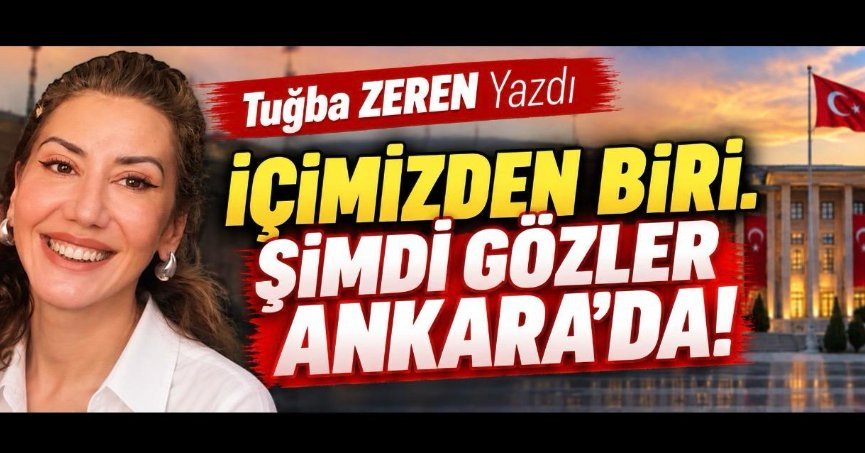 İÇİMİZDEN BİRİ… ŞİMDİ GÖZLER ANKARA’DA!