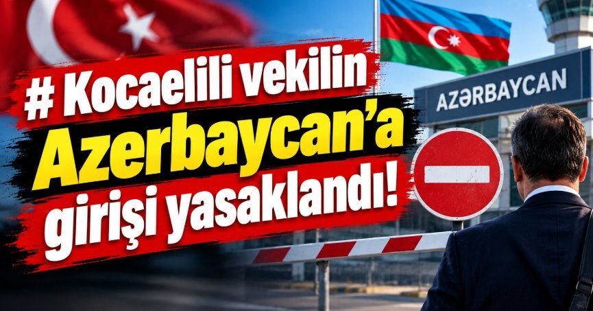 Kocaelili vekilin Azerbaycan’a girişi yasaklandı!