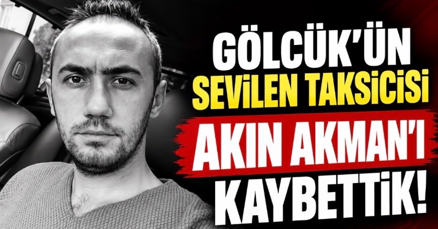 GÖLCÜK’ÜN SEVİLEN TAKSİCİSİ AKIN AKMAN HAYATINI KAYBETTİ!