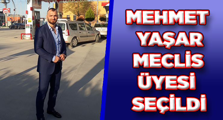 MEHMET YAŞAR MECLİS ÜYESİ SEÇİLDİ