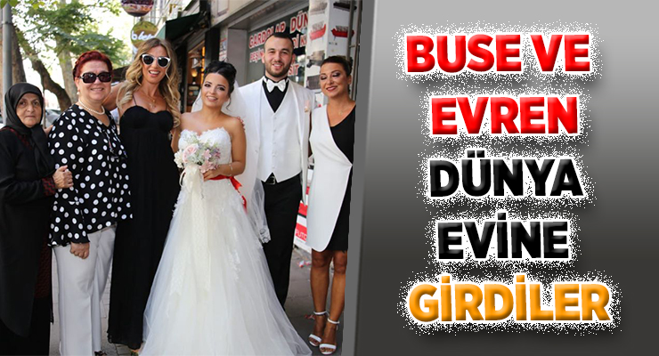 BUSE VE EVREN DÜNYA EVİNE GİRDİLER