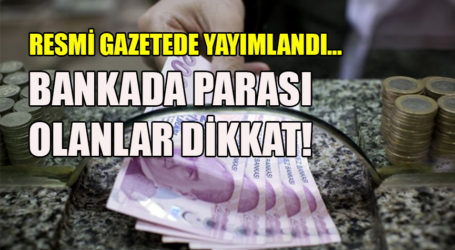 RESMİ GAZETEDE YAYIMLANDI…  BANKADA PARASI OLANLAR DİKKAT!