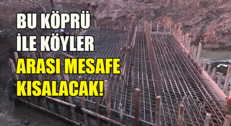 BU KÖPRÜ İLE KÖYLER ARASI MESAFE KISALACAK!