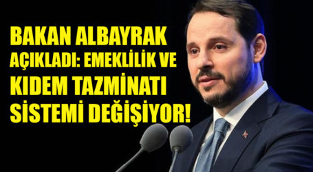 BAKAN ALBAYRAK AÇIKLADI: EMEKLİLİK VE KIDEM TAZMİNATI SİSTEMİ DEĞİŞİYOR!