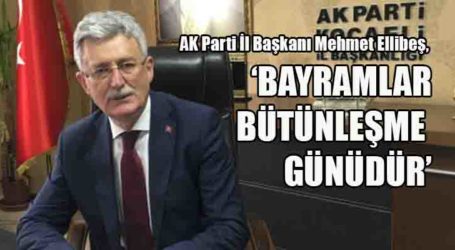 AK Parti İl Başkanı Mehmet Ellibeş, ‘BAYRAMLAR BÜTÜNLEŞME GÜNÜDÜR’
