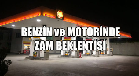 BENZİN ve MOTORİNDE ZAM BEKLENTİSİ