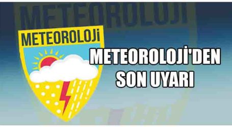 METEOROLOJİ’DEN SON UYARI