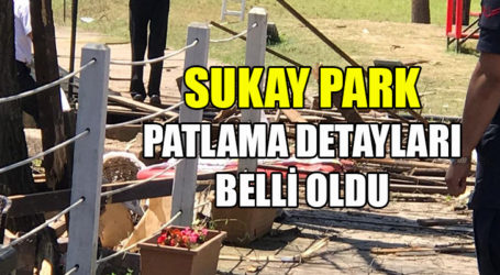 Sukay Park’taki patlamanın detayları