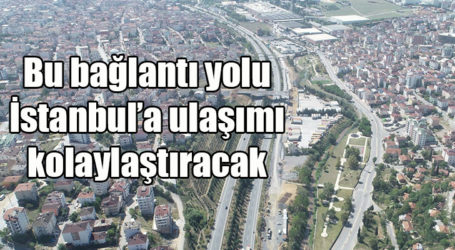 Bu bağlantı yolu İstanbul’a ulaşımı kolaylaştıracak