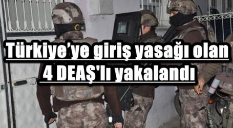 Türkiye’ye giriş yasağı olan 4 DEAŞ’lı yakalandı