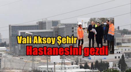Vali Aksoy Şehir Hastanesini gezdi