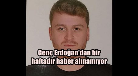 Genç Erdoğan’dan bir haftadır haber alınamıyor