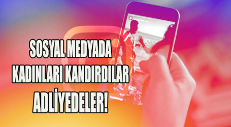 SOSYAL MEDYADA KADINLARI KANDIRDILAR ADLİYEDELER!